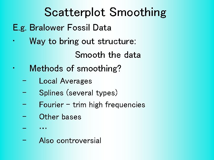 Scatterplot Smoothing E. g. Bralower Fossil Data • Way to bring out structure: Smooth