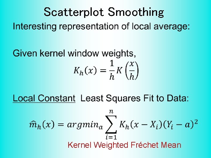 Scatterplot Smoothing • Kernel Weighted Fréchet Mean 