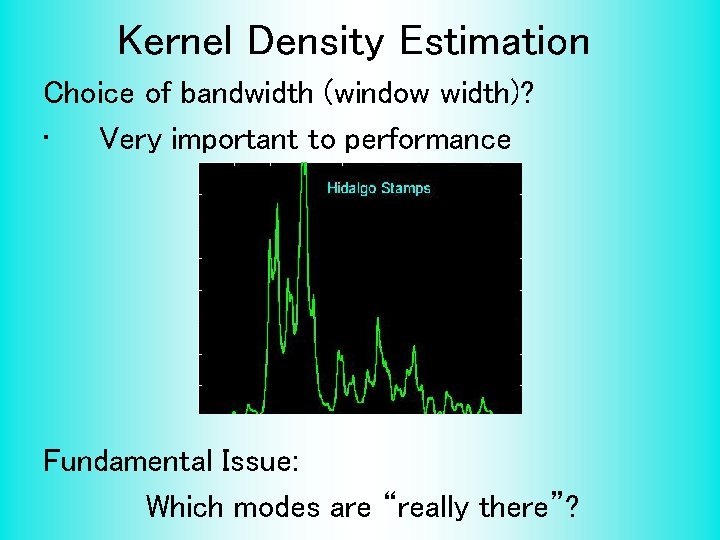 Kernel Density Estimation Choice of bandwidth (window width)? • Very important to performance Fundamental