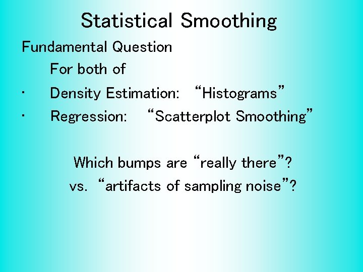 Statistical Smoothing Fundamental Question For both of • Density Estimation: “Histograms” • Regression: “Scatterplot