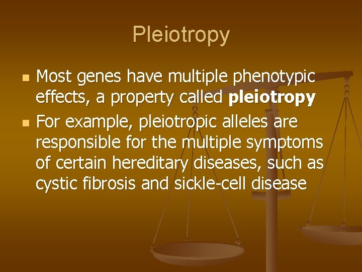 Pleiotropy Most genes have multiple phenotypic effects, a property called pleiotropy n For example,