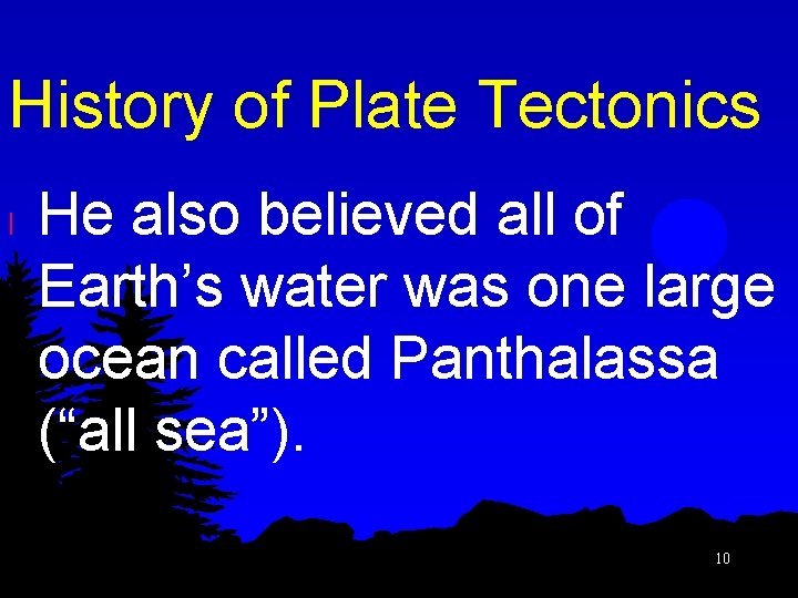 History of Plate Tectonics l He also believed all of Earth’s water was one