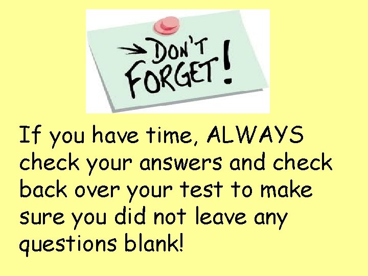 If you have time, ALWAYS check your answers and check back over your test