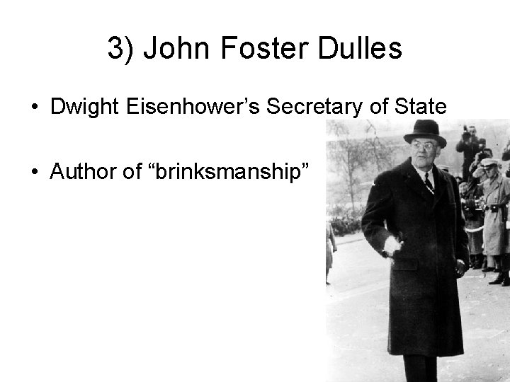 3) John Foster Dulles • Dwight Eisenhower’s Secretary of State • Author of “brinksmanship”
