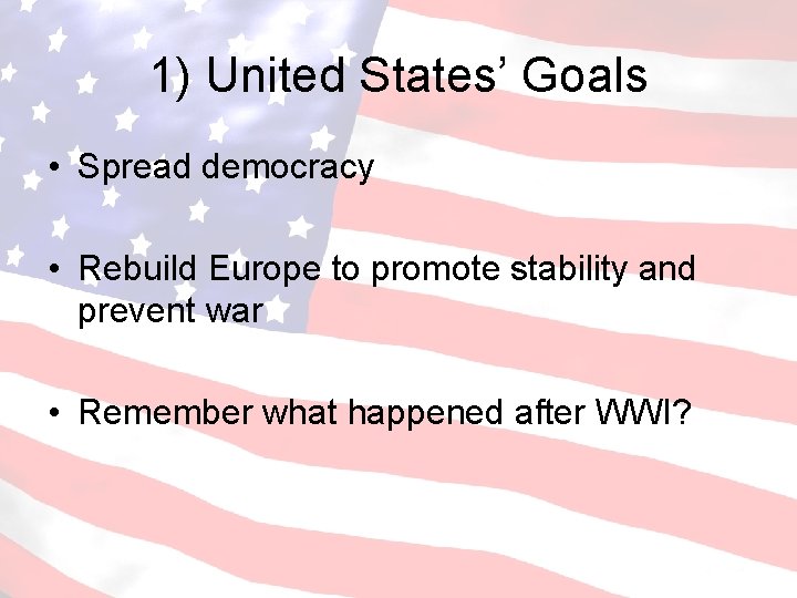 1) United States’ Goals • Spread democracy • Rebuild Europe to promote stability and