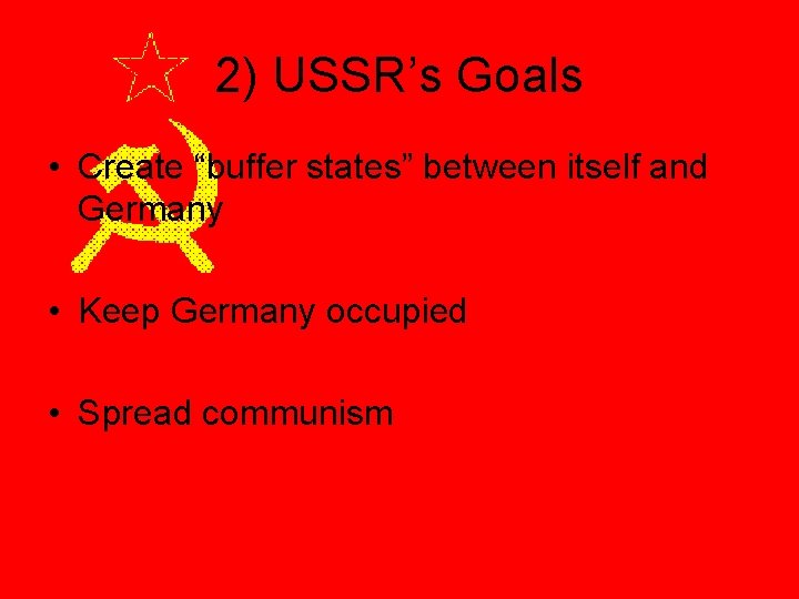 2) USSR’s Goals • Create “buffer states” between itself and Germany • Keep Germany