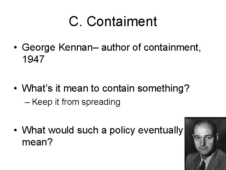 C. Contaiment • George Kennan– author of containment, 1947 • What’s it mean to