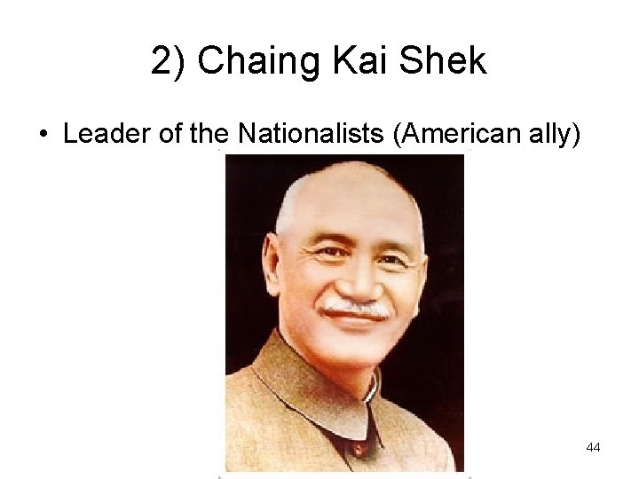 2) Chaing Kai Shek • Leader of the Nationalists (American ally) 44 
