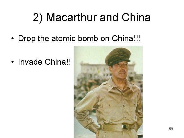 2) Macarthur and China • Drop the atomic bomb on China!!! • Invade China!!