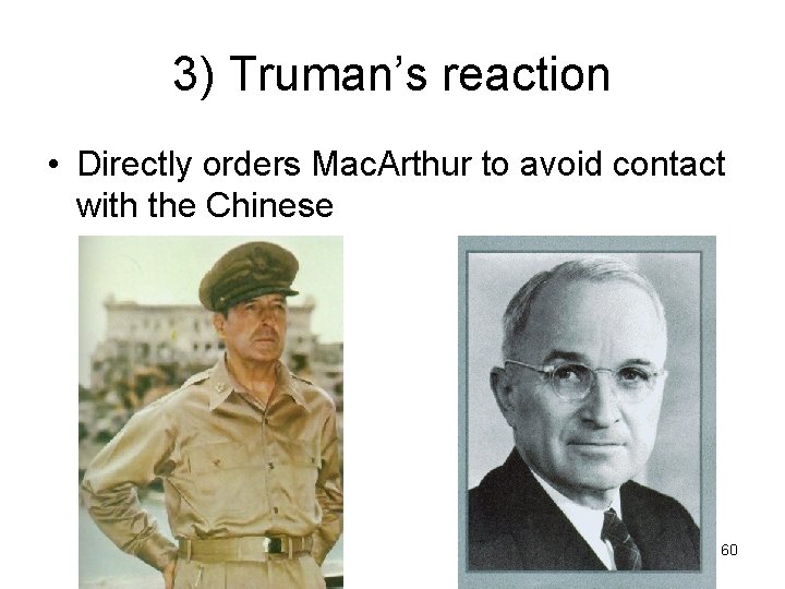 3) Truman’s reaction • Directly orders Mac. Arthur to avoid contact with the Chinese