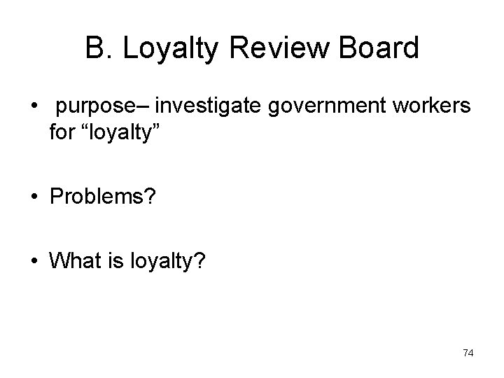 B. Loyalty Review Board • purpose– investigate government workers for “loyalty” • Problems? •