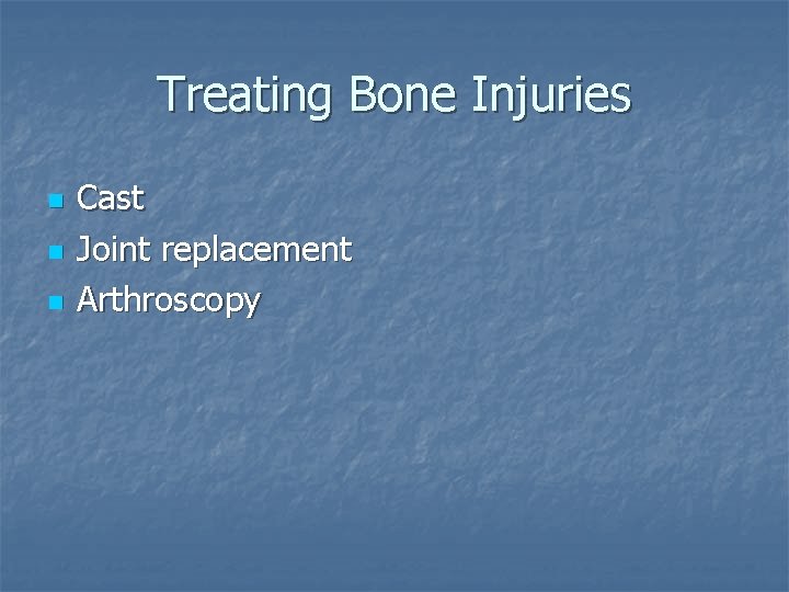 Treating Bone Injuries n n n Cast Joint replacement Arthroscopy 