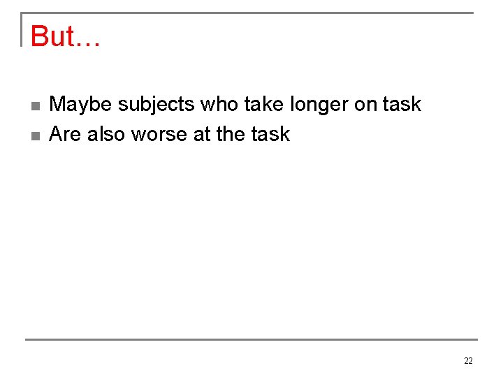 But… n n Maybe subjects who take longer on task Are also worse at