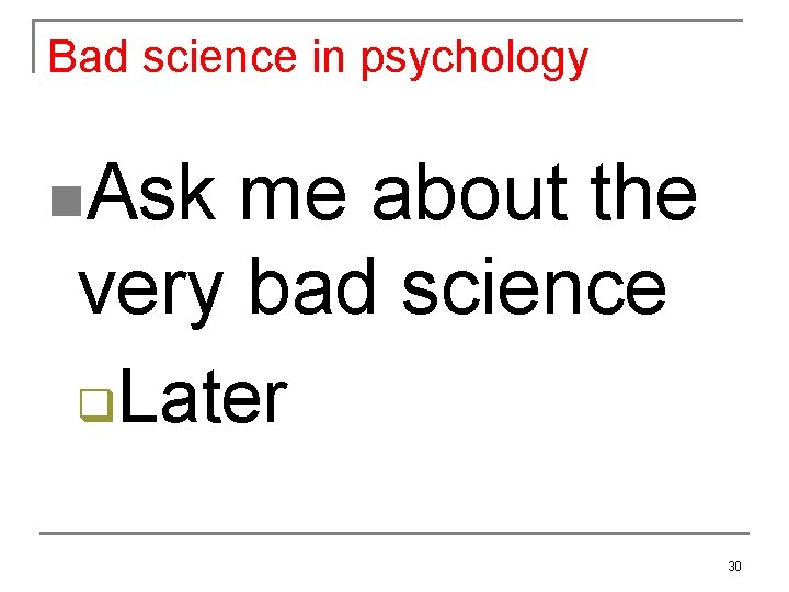 Bad science in psychology n. Ask me about the very bad science q Later