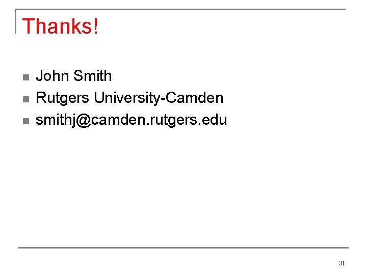 Thanks! n n n John Smith Rutgers University-Camden smithj@camden. rutgers. edu 31 