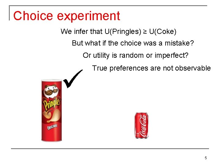 Choice experiment We infer that U(Pringles) ≥ U(Coke) But what if the choice was