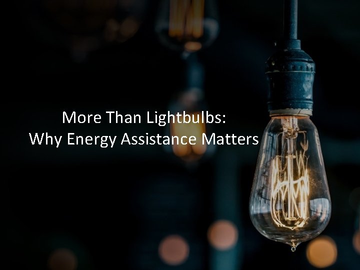 More Than Lightbulbs: Why Energy Assistance Matters 