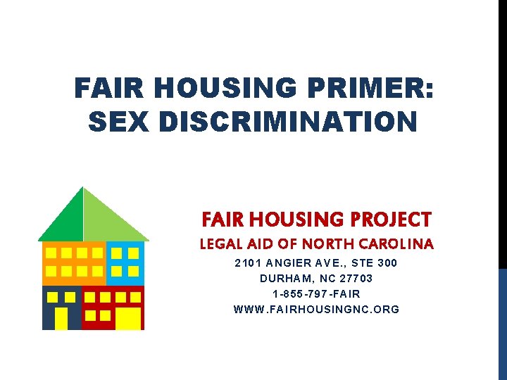 FAIR HOUSING PRIMER: SEX DISCRIMINATION FAIR HOUSING PROJECT LEGAL AID OF NORTH CAROLINA 2101