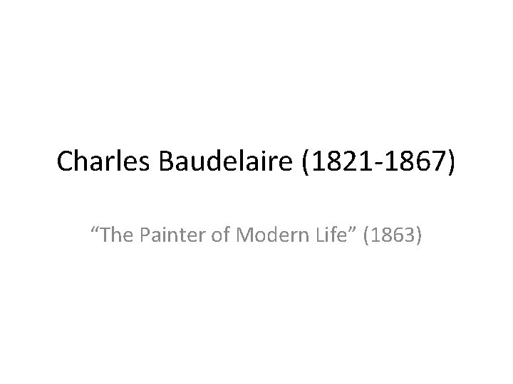 Charles Baudelaire (1821 -1867) “The Painter of Modern Life” (1863) 