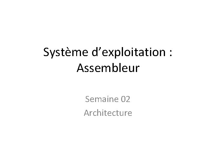 Système d’exploitation : Assembleur Semaine 02 Architecture 