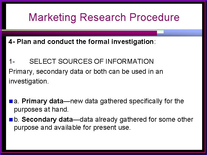 Marketing Research Procedure 4 - Plan and conduct the formal investigation: 1 SELECT SOURCES