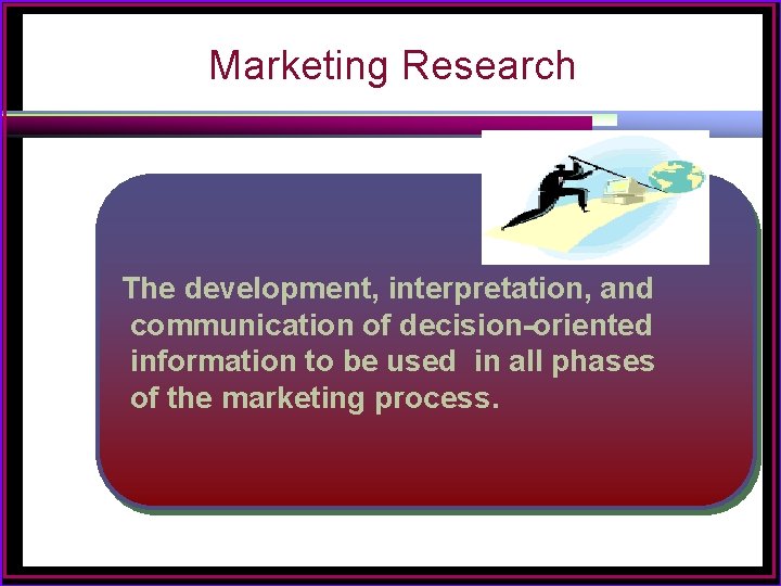 Marketing Research The development, interpretation, and communication of decision-oriented information to be used in