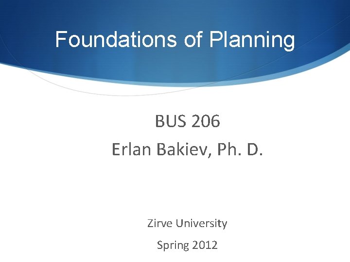 Foundations of Planning BUS 206 Erlan Bakiev, Ph. D. Zirve University Spring 2012 