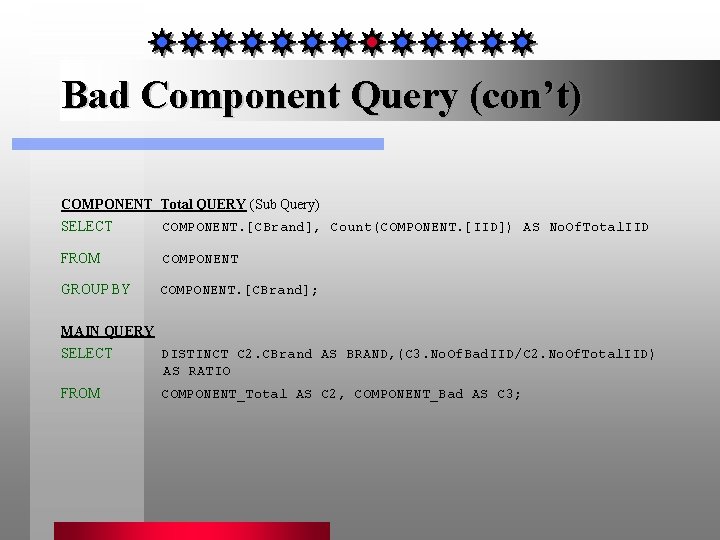 Bad Component Query (con’t) COMPONENT_Total QUERY (Sub Query) SELECT COMPONENT. [CBrand], Count(COMPONENT. [IID]) AS
