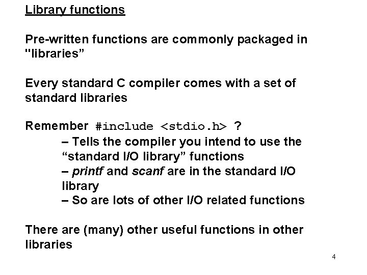 Library functions Pre-written functions are commonly packaged in "libraries” Every standard C compiler comes