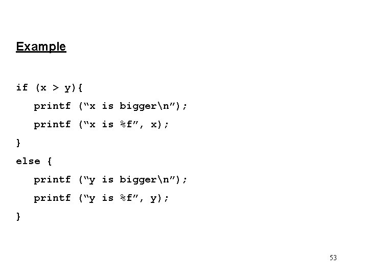 Example if (x > y){ printf (“x is biggern”); printf (“x is %f”, x);