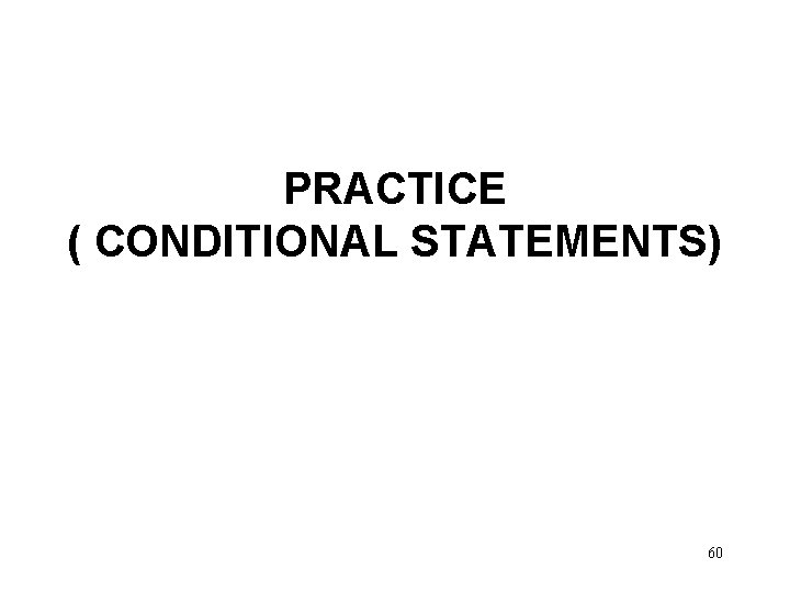 PRACTICE ( CONDITIONAL STATEMENTS) 60 