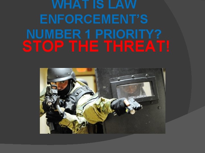 WHAT IS LAW ENFORCEMENT’S NUMBER 1 PRIORITY? STOP THE THREAT! 