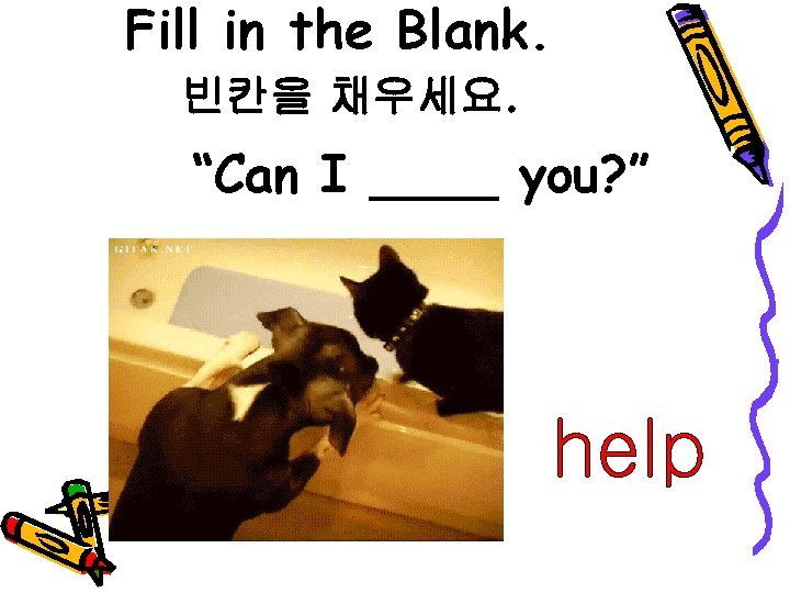 Fill in the Blank. 빈칸을 채우세요. “Can I ____ you? ” help 