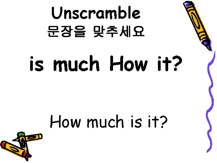 Unscramble 문장을 맞추세요 is much How it? How much is it? 
