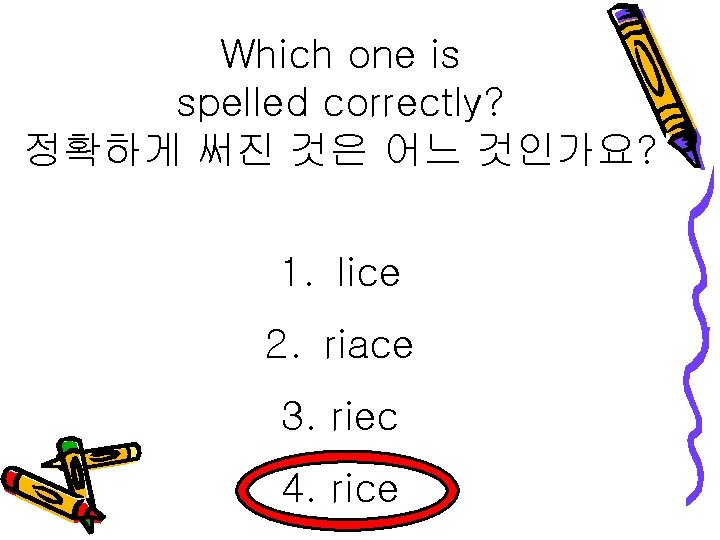 Which one is spelled correctly? 정확하게 써진 것은 어느 것인가요? 1. lice 2. riace