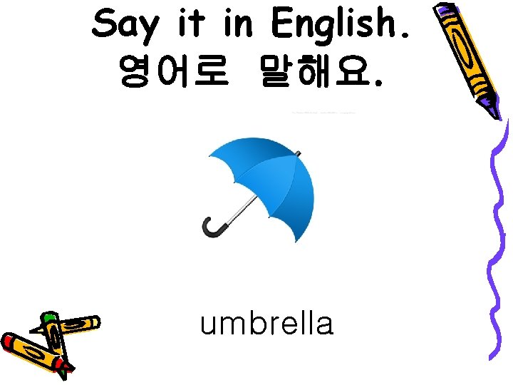 Say it in English. 영어로 말해요. umbrella 