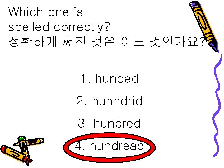 Which one is spelled correctly? 정확하게 써진 것은 어느 것인가요? 1. hunded 2. huhndrid