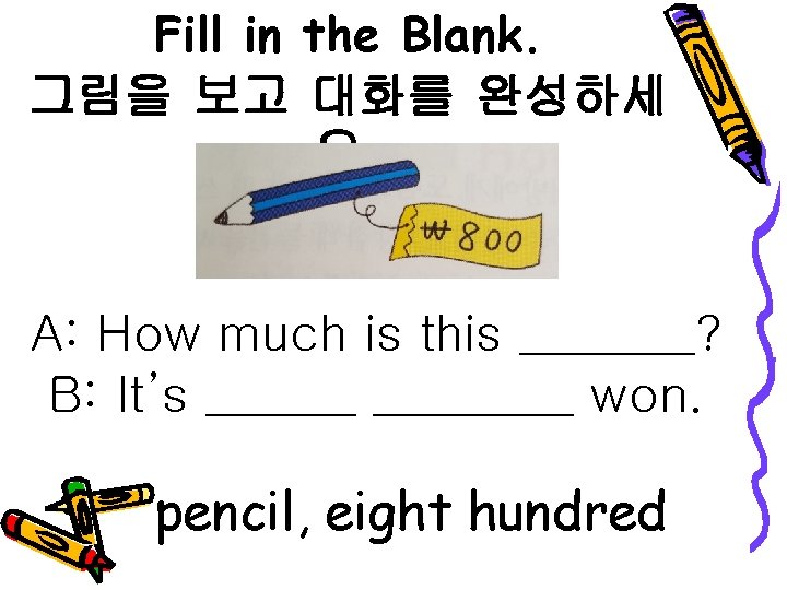 Fill in the Blank. 그림을 보고 대화를 완성하세 요. A: How much is this