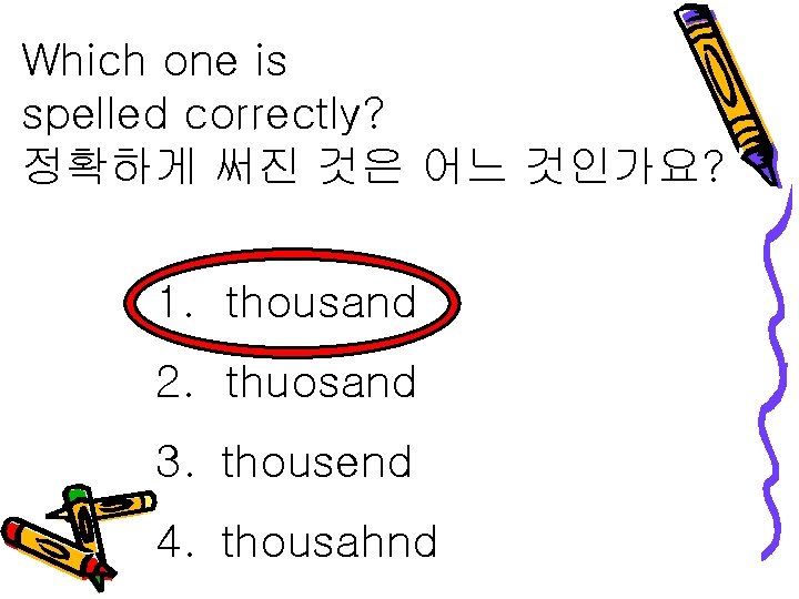 Which one is spelled correctly? 정확하게 써진 것은 어느 것인가요? 1. thousand 2. thuosand