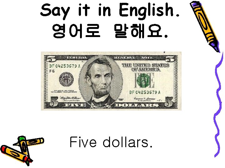 Say it in English. 영어로 말해요. Five dollars. 