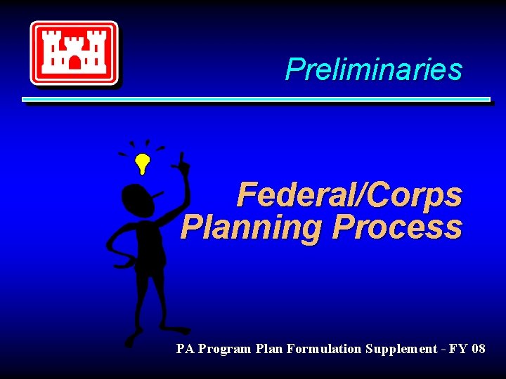 Preliminaries Federal/Corps Planning Process PA Program Plan Formulation Supplement - FY 08 