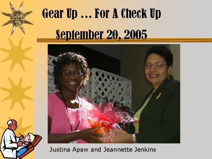 Gear Up … For A Check Up September 20, 2005 Justina Apaw and Jeannette