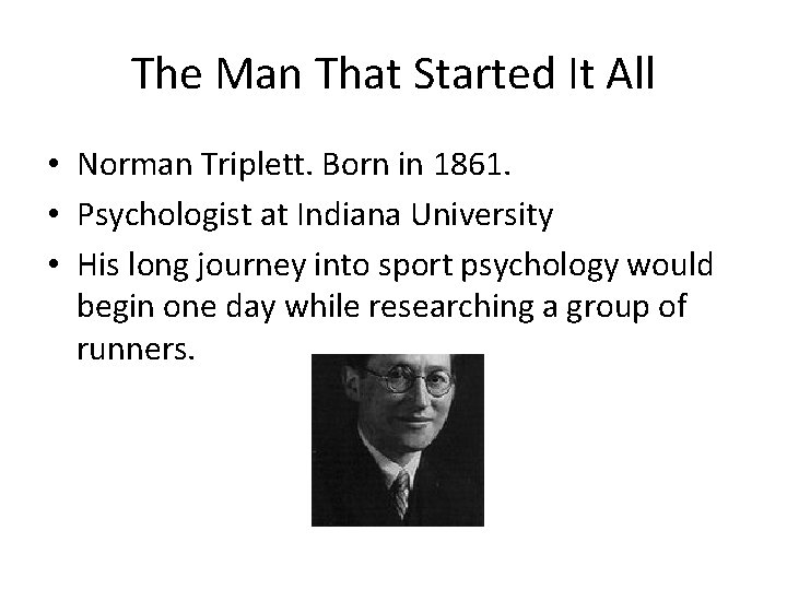 The Man That Started It All • Norman Triplett. Born in 1861. • Psychologist