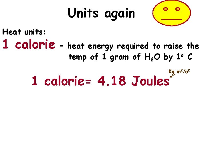 Units again Heat units: 1 calorie = heat energy required to raise the temp