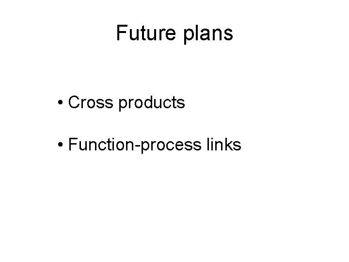 Future plans • Cross products • Function-process links 