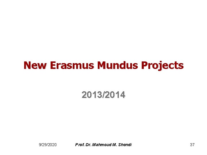 New Erasmus Mundus Projects 2013/2014 9/29/2020 Prof. Dr. Mahmoud M. Shendi 37 