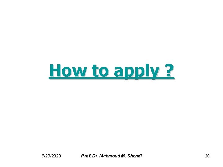 How to apply ? 9/29/2020 Prof. Dr. Mahmoud M. Shendi 60 