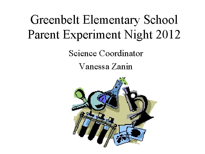 Greenbelt Elementary School Parent Experiment Night 2012 Science Coordinator Vanessa Zanin 