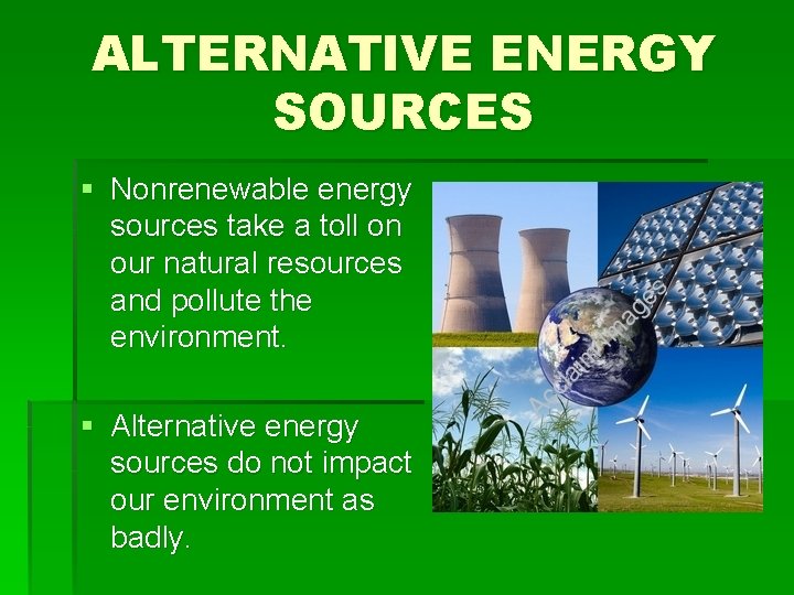 ALTERNATIVE ENERGY SOURCES § Nonrenewable energy sources take a toll on our natural resources