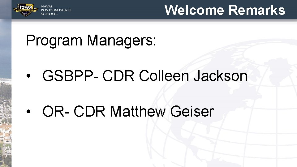 Welcome Remarks Program Managers: • GSBPP- CDR Colleen Jackson • OR- CDR Matthew Geiser